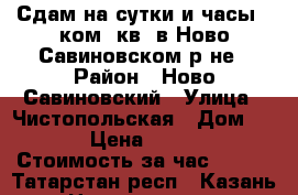 Сдам на сутки и часы 1-ком. кв. в Ново-Савиновском р-не › Район ­ Ново-Савиновский › Улица ­ Чистопольская › Дом ­ 35 › Цена ­ 1 000 › Стоимость за час ­ 300 - Татарстан респ., Казань г. Недвижимость » Квартиры аренда посуточно   